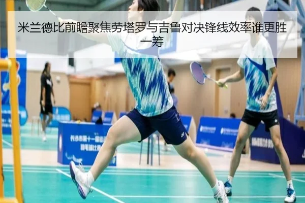 米兰德比前瞻聚焦劳塔罗与吉鲁对决锋线效率谁更胜一筹