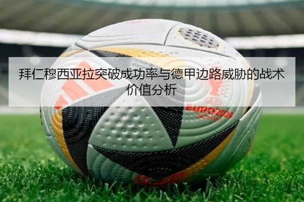 拜仁穆西亚拉突破成功率与德甲边路威胁的战术价值分析