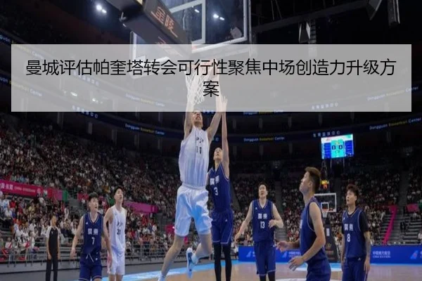 曼城评估帕奎塔转会可行性聚焦中场创造力升级方案